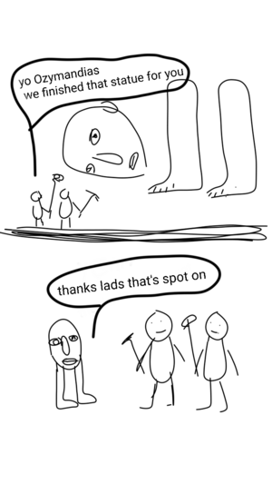 Badly drawn two panel comic. Two builders say "yo Ozymandias we finished that statue for you", then Ozymandias says "thanks lads it's spot on". He is just a head on legs.