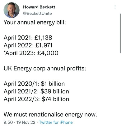 Your annual energy bill:

April 2021: £1,138
April 2022: £1,971
*April 2023: £4,000

UK Energy corp annual profits:

April 2020/1: $1 billion
April 2021/2: $39 billion
April 2022/3: $74 billion

We must renationalise energy now.