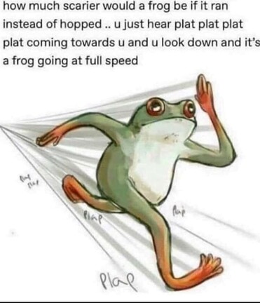 Illustration of a frog running with text: "How much scarier would a frog be if it ran instead of hopped - u would just hear plat plat plat plat coming towards u and look down and it's a frog going at full speed"