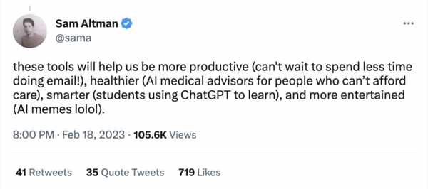 Tweet from Sam Altman that says, "these tools will help us be more productive (can't wait to spend less time doing email!), healthier (AI medical advisors for people who can't afford care), smarter (students using ChatGPT to learn), and more entertained (AI memes lolol)."