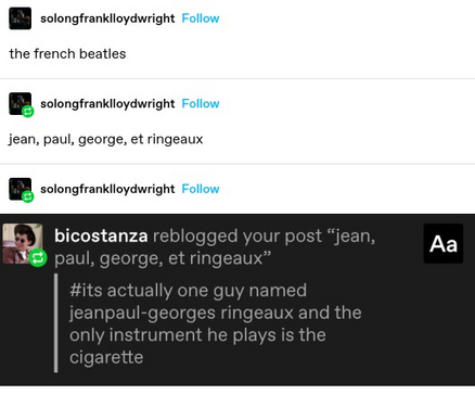 solongfranklloydwright: the french beatles

jean, paul, george, et ringeaux

bicostanza: its actually one guy named jeanpaul-georges ringeaux and the only instrument he plays is the cigarette