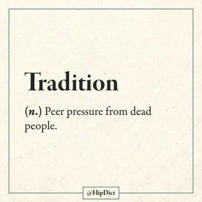 Tradition

(Noun) Peer pressure from dead people.