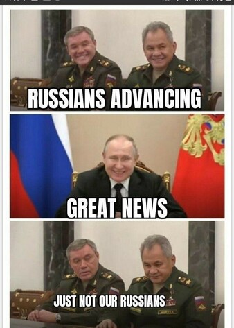 A Russki-themed meme. 

Top row: two Russian generals sitting at the table in the Kremlin, smiling. It says: "RUSSIANS ADVANCING".

Middle row: Putin, sitting at his desk in the Kremlin, smiling: "GREAT NEWS".

Bottom row: the two Russian generals, now looking sullen and more concerned than a EU official: "JUST NOT OUR RUSSIANS".