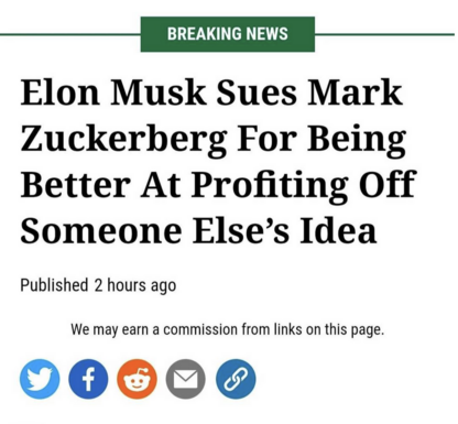 Headline:

Elon Musk sues Zuckerberg for being better at profiting off someone else's idea.