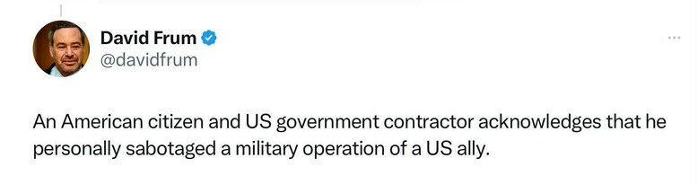 @davidfrum: An American citizen and US government contractor acknowledges that he personally sabotaged a military operation of a US ally.