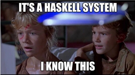 Screencap of the famous "It's a unix system, I know this" scene from the movie Jurrasic park. Only instead of "Unix" it says "Haskell"
