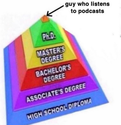 Pyramid of education starting with high school diploma going up to PhD and ending with "guy who listens to podcasts"