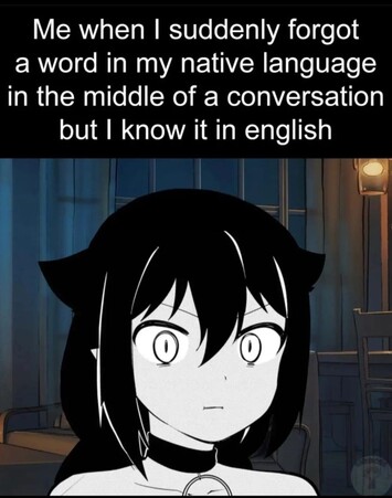 me when I suddenly forgot a word in my native language in the middle of a conversation but I know it in English, with a catgirl looking distressed