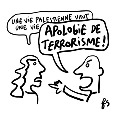 dessin de presse :
Une femme dit : "Une vie palestinienne vaut une vie..." elle est interrompue par un type fâché qui s'exclame : "Apologie de terrorisme !"