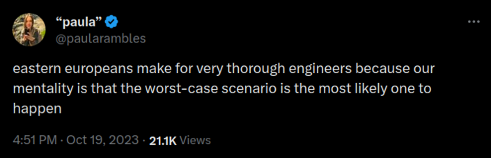 Screenshot of a tweet/xeet from a user @paularambles, saying:

eastern europeans make for very thorough engineers because our mentality is that the worst-case scenario is the most likely one to happen