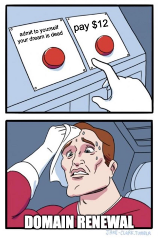 Two buttons meme: button on the left is labeled with "admit to yourself your dream is dead" and the button on the right is labeled with "pay $12".

The sweaty and anxious person pondering between the buttons is labeled with the text "domain renewal".