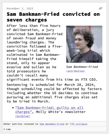 Sam Bankman-Fried convicted on seven charges
After less than five hours of deliberation, a jury convicted Sam Bankman-Fried of seven fraud and money laundering charges. The conviction followed a five-week-long trial which culminated in Sam Bankman-Fried himself taking the stand, only to appear evasive and sullen as he told prosecutors he couldn't recall many significant events from his time as FTX CEO.
Sentencing is scheduled for March 28, 2024, though scheduling could be affected by factors including whether the US decides to continue pursuing an additional five charges also set to be tried in March.