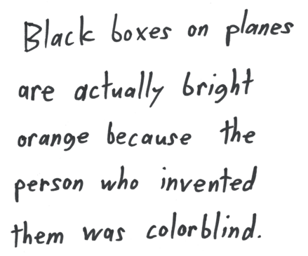 Black boxes on planes are actually bright orange because the person who invented them was colorblind.