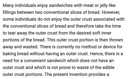 Many individuals enjoy sandwiches with meat or jelly like fillings between two conventional slices of bread. However, some individuals do not enjoy the outer crust associated with the conventional slices of bread and therefore take the time to tear away the outer crust from the desired soft inner portions of the bread. This outer crust portion is then thrown away and wasted. There is currently no method or device for baking bread without having an outer crust. Hence, there is a need for a convenient sandwich which does not have an outer crust and which is not prone to waste of the edible outer crust portions.
