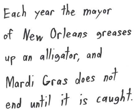 Each year the city of New Orleans greases up an alligator, and Mardi Gras does not end until it is caught.