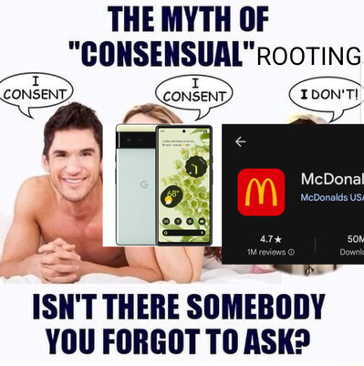 THE MYTH OF "CONSENSUAL" ROOTING
a man saying "I consent", a pixel phone saying "I consent", but the McDonald's app saying "I DON'T!"
ISN'T THERE SOMEBODY YOU FORGOT TO ASK?