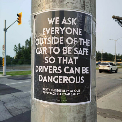 A poster taped to a light pole that reads

WE ASK EVERYONE OUTSIDE OF THE CAR TO BE SAFE SO THAT DRIVERS CAN BE DANGEROUS

That's the entirety of our approach to road safety

(originally posted by @jd@mstdn.ca, seen in Ottawa)