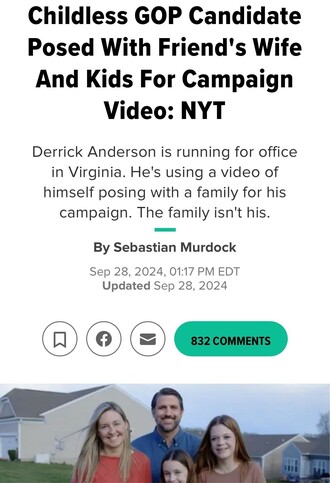 An article headline discusses a GOP candidate, Derrick Anderson, posing with a friend's family for a campaign video in Virginia. The article explains that the family is not his own.

Headline:

Childless GOP Candidate Posed With Friend's Wife And Kids For Campaign Video: NYT
Derrick Anderson is running for office in Virginia. He's using a video of himself posing with a family for his campaign. The family isn't his.
By 
Sebastian Murdock
Sep 28, 2024, 01:17 PM EDT
Updated Sep 28, 2024