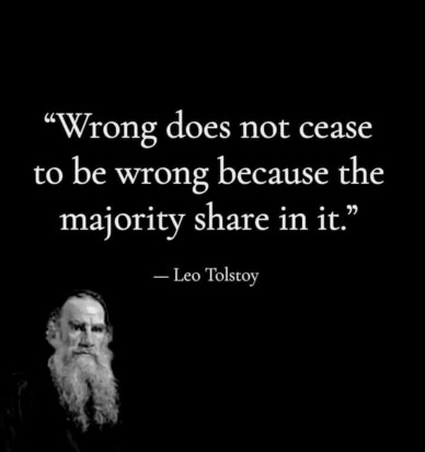 “Wrong does not cease to be wrong because the majority share in it.”

— Leo Tolstoy