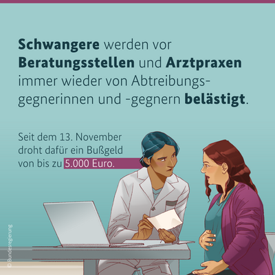 Diese Grafik befasst sich mit dem Schutz schwangerer Frauen vor Belästigungen durch Abtreibungsgegner*innen. Der Text lautet:
"Schwangere werden vor Beratungsstellen und Arztpraxen immer wieder von Abtreibungsgegnerinnen und -gegnern belästigt. Seit dem 13. November droht dafür ein Bußgeld von bis zu 5.000 Euro."
Unter dem Text sind zwei Personen abgebildet: links eine Frau im Arztkittel, die ein Dokument in den Händen hält, und rechts eine schwangere Frau, die der Ärztin gegenübersteht.