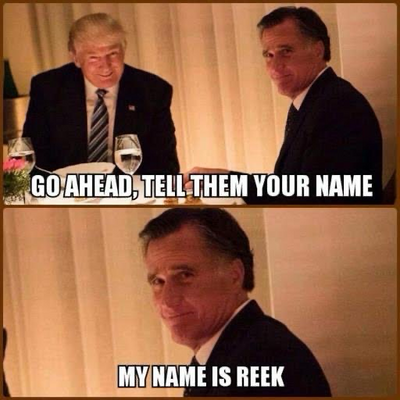 (Donald Trump smiling evilly while Mitt Romney looks sheepish) GO AHEAD, TELL THEM YOUR NAME MY NAME IS REEK