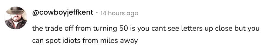 A social post from @cowboyjeffkent that says:
the trade off from turning 50 is you cant see letters up close but you
can spot idiots from miles away