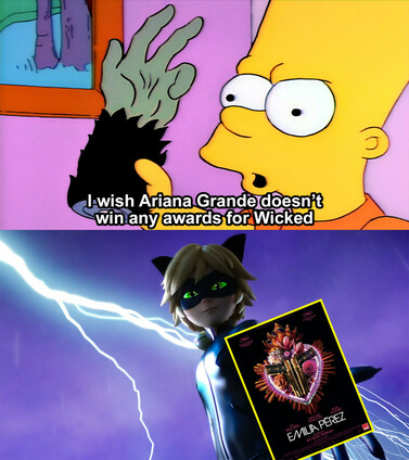 Two-panel mashup meme about how wishing for Ariana Grande not to win any awards for Wicked might have led to the creation of Emilia Perez in a cruel twist of cosmic fate. A detailed transcript of the meme follows.

PANEL 1

“Bart's Monkey's Paw” meme.

Bart:
I wish Ariana Grande doesn't win any awards for Wicked

PANEL 2

Image of Cat Noir from “Miraculous: Tales of Ladybug & Cat Noir”, arm outstretched and holding up the poster of “Emilia Perez.” Cat Noir's squinted eyes glow bright green against the dark night, a flash of lightning lighting up the skies behind him.