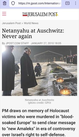 Screenshot van een deel van https://jpost.com/international/netanyahu-at-auschwitz-never-again

Van boven naar beneden:

The Jerusalem Post
Jerusalem Post > World News

Netanyahu at Auschwitz: Never again

By jpost.com staff - January 27, 2010 18:05 

Foto van o.a. premier Benjamin Netanyahu, buiten staande voor grote gedenkstenen met brandende kaarsjes in voormalig concentratiekamp Auschwitz-Birkenau (met een dikke jas aan, het is duidelijk koud). Onder die foto:
"Netanyahu at Auschwitz (photo credit: GPO)"

Nog leesbare tekst (in de screenshot) daaronder:

PM draws on memory of Holocaust victims who were murdered in "blood-soaked Europe" to send clear message to "new Amaleks" in era of controversy over Israel's right to self-defense.