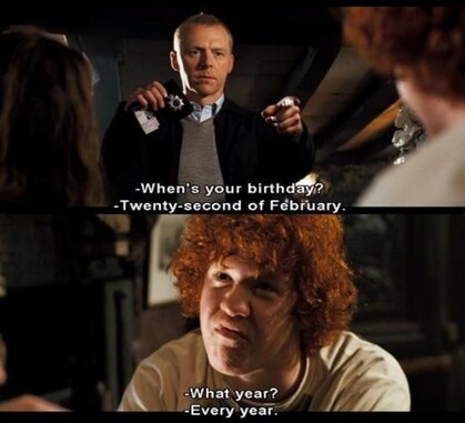 Two frames from the film Hot Fuzz. First frame image: policeman; subtitle "When's your birthday?" "Twenty-second of February"; second frame image: obviously under-age kid. Subtitle: "what year?" "Every year"