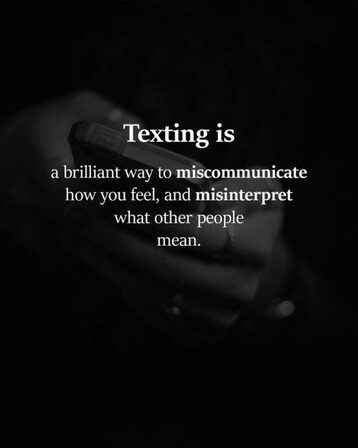 Texting is
a brilliant way to miscommunicate
how you feel, and misinterpret
what other people
mean.