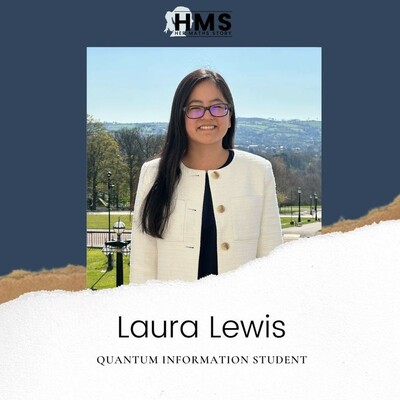 The picture shows the Her Maths Story logo on top, below is a portrait foto of Laura Lewis. She’s wearing a black shirt, white jacket and glasses. She has long dark hair wearing it to one side. In the background you can see green hills and trees. Below the picture it says her name and Quantum information student.