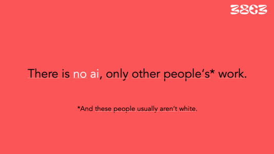 A slide with text on red background saying:

"There is no ai, only other people's* work.
*And these people usually aren't white."