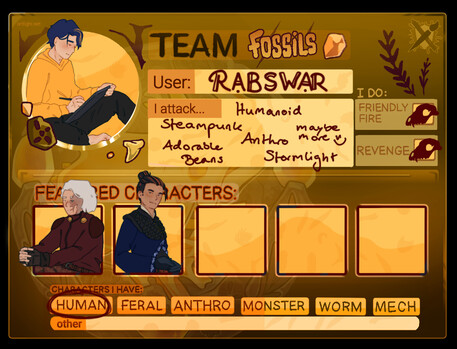 My art fight team fossils card. A drawing of my persona is put as an icon on the top left, with two additional drawings showing Emira and Cethiron as "Featured Characters". The rest of the text transcribed: Team Fossils. User: RabSwar. I attack... Humaniod, Steampunk, Anthro, Adorable Beans, Stormlight, maybe more :) In the characters I have section only "human" is circled. "I do friendly fire" and "revenge" are checked with a drawn skull.