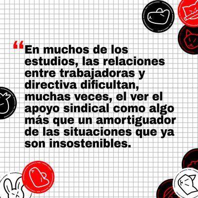 alt img 2:
En muchos de los estudios, las relaciones entre trabajadoras y directiva dificultan, muchas veces, el ver el apoyo sindical como algo más que un amortiguador de las situaciones que ya son insostenibles.