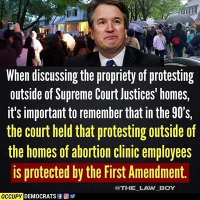 of When discussing the propriety of protesting outside of Supreme Court Justices' homes, it's important to remember that in the 90's, the court held that protesting outside of the homes of abortion clinic employees is protected by the First Amendment.

@THE _LAW_BOY

OCCUPY DEMOCRATS
