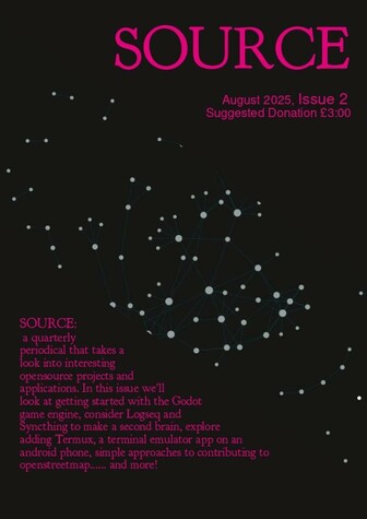 The draft front cover for SOURCE issue 2. The main text reads "SOURCE:
 a quarterly periodical that takes a look into interesting opensource projects and applications. In this issue we'll look at getting started with the Godot game engine, consider Logseq and Syncthing to make a second brain, explore adding Termux, a terminal emulator app on an android phone, simple approaches to contributing to openstreetmap...... and more! "
