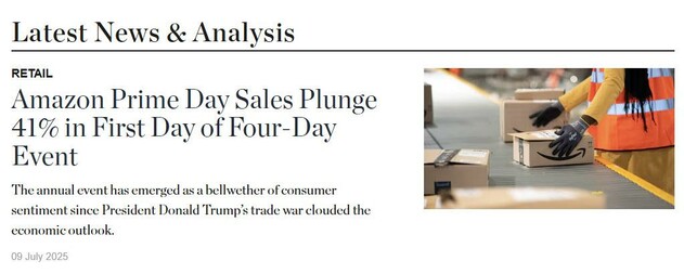 Screencap of a story on BOF:

Latest News & Analysis
Amazon Prime Day Sales Plunge 41% in First Day of Four-Day Event
The annual event has emerged as a bellwether of consumer sentiment since President Donald Trump’s trade war clouded the economic outlook.

09 July 2025