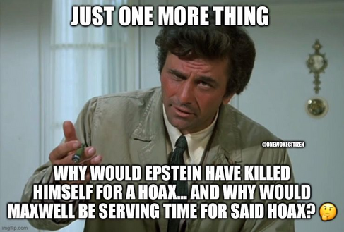 meme showing detective Colombe saying "Just one more thing. Why would Epstein have killed himself for a hoax... and why would Maxwell be serving time for said hoax?"