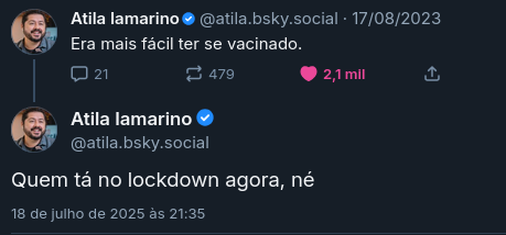O print mostra duas postagens no Bluesky feitas pelo usuário @atila.bsky.social, que parece ser Átila Iamarino. A primeira postagem, datada de 17/08/2023, diz "Era mais fácil ter se vacinado." . A segunda postagem, feita em 18 de julho de 2025 às 21:35, pergunta "Quém tá no lockdown agora, né"