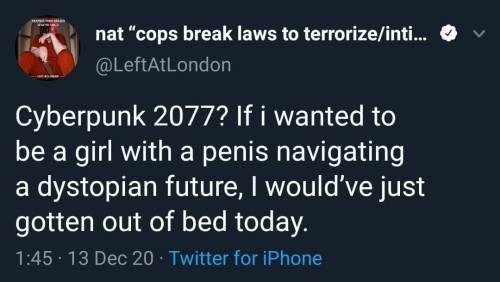tweet screencap

@LeftAtLondon 

Cyberpunk 2077? If i wanted to be a girl with a penis navigating a dystopian future, I would've just gotten out of bed today.