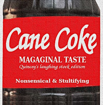 Description of the content:
Fictitious picture of a lemonade. You can see a partial view of a bottle that appears to be filled with a black liquid. A red banderole can be seen in the middle, with white characters on it: Cane Coke, MAGAGINAL TASTE, Quincey's laughing stock edition, Nonsensical & Stultifying.