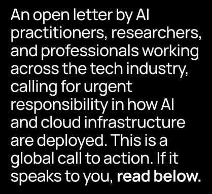 An open letter by AI practitioners, researchers, and professionals working across the tech industry, calling for urgent responsibility in how AI and cloud infrastructure are deployed. This is a global call to action. If it speaks to you, read below.