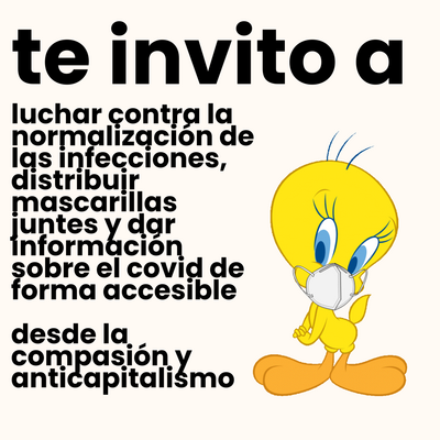 te invito a
luchar contra la normalización de Ias infecciones, distribuir mascarillas juntes y dar Información sobre el covid de forma accesible
desde la compasión y anticapitalismo
