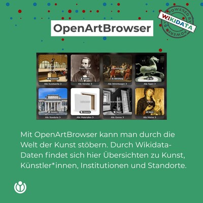 Grüner Hintergrund. Oben Überschrift in weißem Fenster: OpenArtBrowser. Darunter ein Bild einer Website mit acht Kacheln. Diese zeigen Kunstwerke und Museen. Darunter Text: Mit OpenArtBrowser kann man durch die Welt der Kunst stobern. Durch Wikidata- Daten findet sich hier Ubersichten zu Kunst, Kunstler*innen, Institutionen und Standorte.