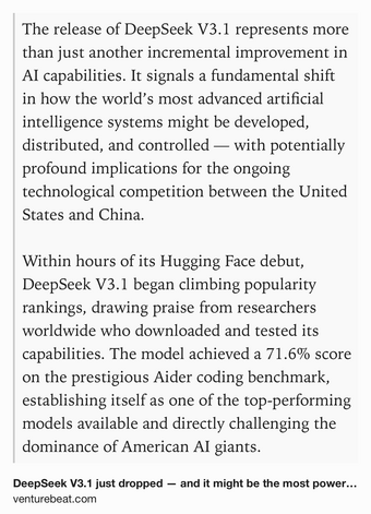 Text Shot: The release of DeepSeek V3.1 represents more than just another incremental improvement in AI capabilities. It signals a fundamental shift in how the world’s most advanced artificial intelligence systems might be developed, distributed, and controlled — with potentially profound implications for the ongoing technological competition between the United States and China.

Within hours of its Hugging Face debut, DeepSeek V3.1 began climbing popularity rankings, drawing praise from researchers worldwide who downloaded and tested its capabilities. The model achieved a 71.6% score on the prestigious Aider coding benchmark, establishing itself as one of the top-performing models available and directly challenging the dominance of American AI giants.