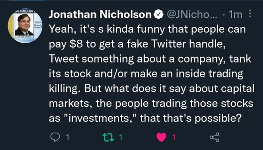 Yeah, it's s kinda funny that people can pay $8 to get a fake Twitter handle, Tweet something about a company, tank its stock and/or make an inside trading killing. But what does it say about capital markets, the people trading those stocks as "investments," that that's possible?