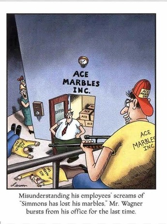 Far Side comic with the caption: "Misunderstanding his employees' screams of "Simons has lost his marbles," Mr. Wagner burst from his office for the last time.