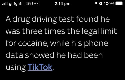 Paragraph from a news article: “A drug driving test found he was three times the legal limit for cocaine, while his phone data showed he had been using TikTok.”