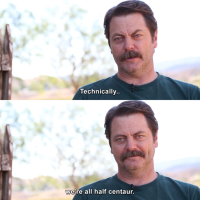Ron Swanson: Technically, we're all half centaur.