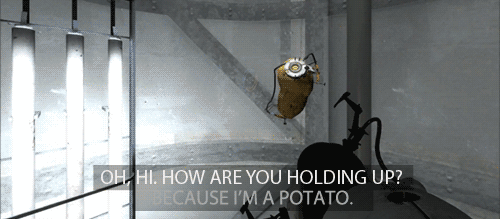 GLaDOS: Oh, hi. How are you holding up? Because I'm a potato.